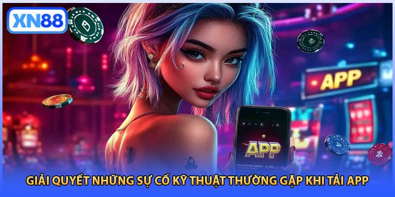 Giải quyết những sự cố kỹ thuật thường gặp khi tải app